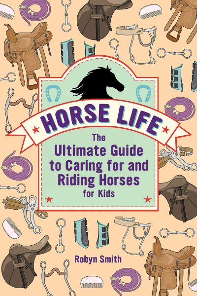 The cover of Horse Life: The Ultimate Guide to Caring for and Riding Horses for Kids by Robyn Smith, a must-read non-fiction horse book.